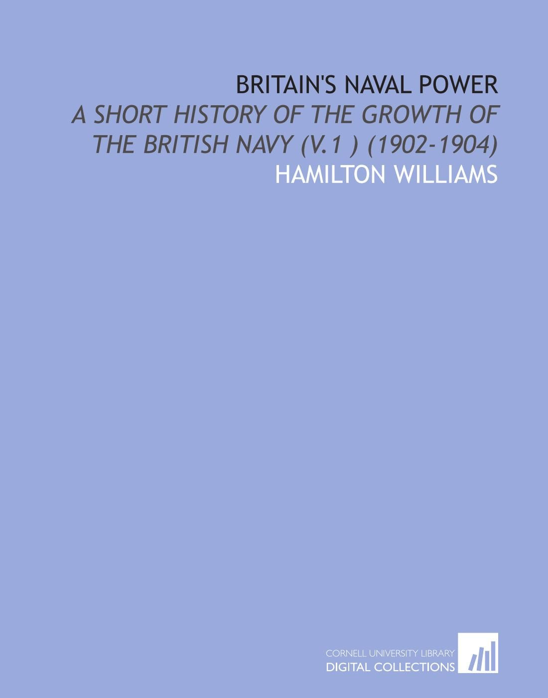 Britain's Naval Power: A Short History of the Growth of the British Navy (V.1 ) (1902-1904) Books