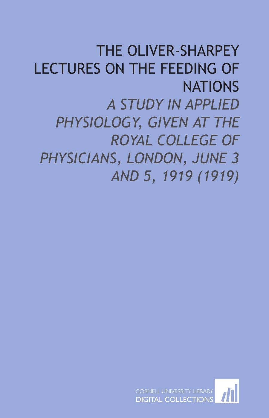 The Oliver-Sharpey Lectures on the Feeding of Nations: A Study in Applied Physiology, Given at the Royal College of Physicians, London, June 3 and 5, 1919 (1919) Books