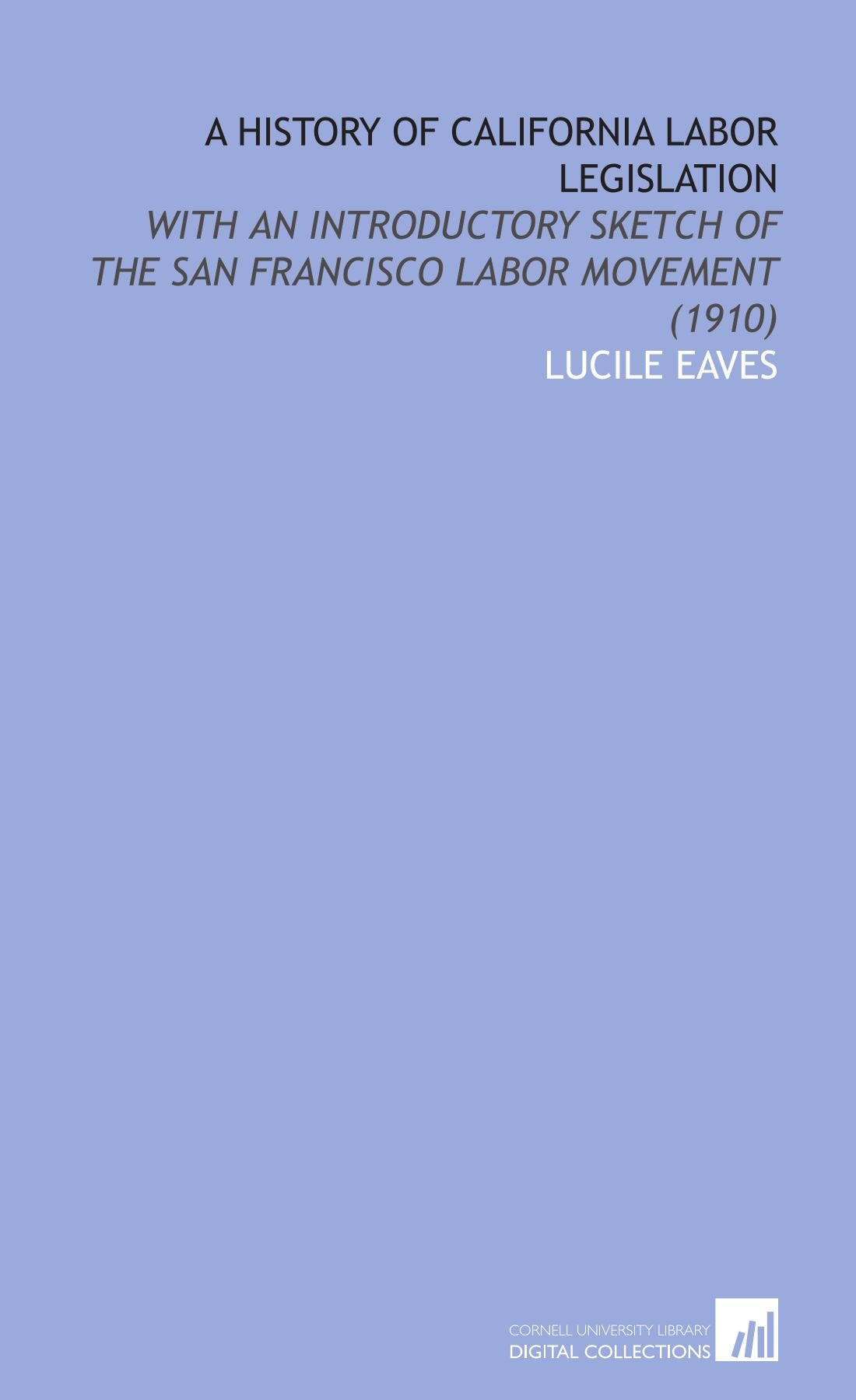 A History of California Labor Legislation: With an Introductory Sketch of the San Francisco Labor Movement (1910) Books