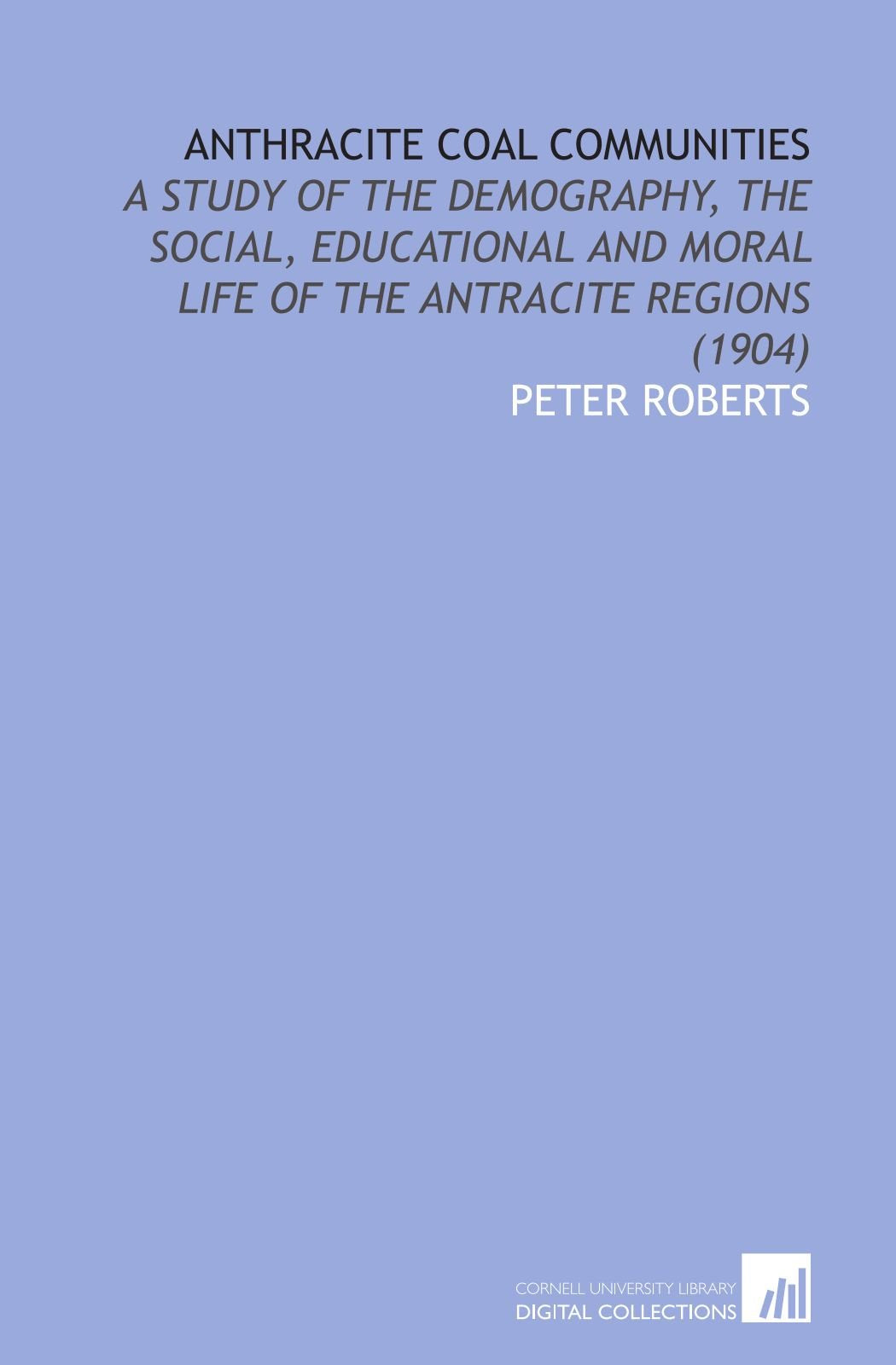 Anthracite Coal Communities: A Study of the Demography, the Social, Educational and Moral Life of the Antracite Regions (1904) Books