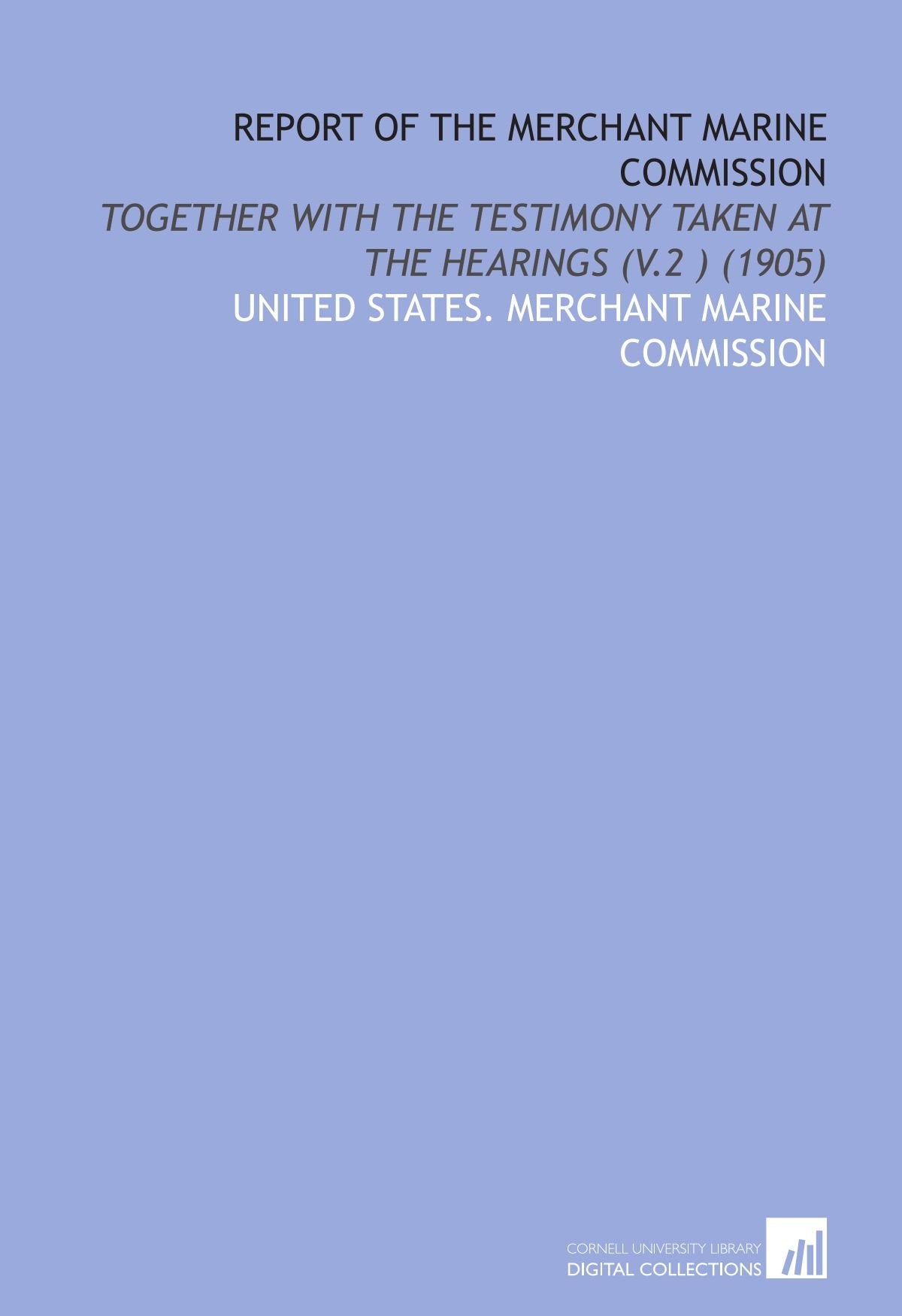 Report of the Merchant Marine Commission: Together With the Testimony Taken at the Hearings (V.2 ) (1905) Social Sciences