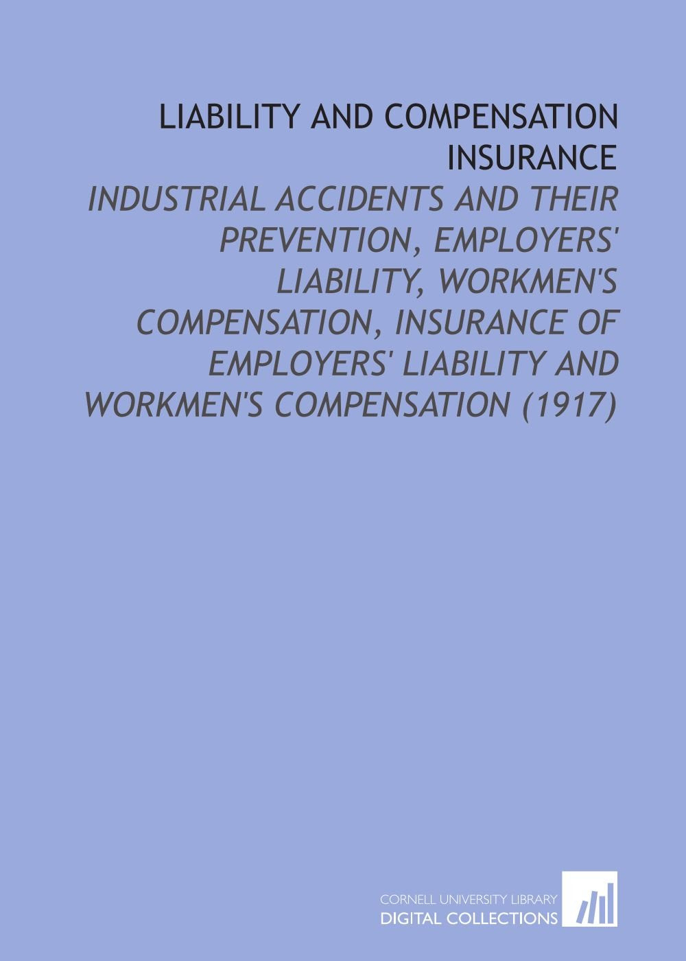 Liability and Compensation Insurance: Industrial Accidents and Their Prevention, Employers' Liability, Workmen's Compensation, Insurance of Employers' Liability and Workmen's Compensation (1917) Books