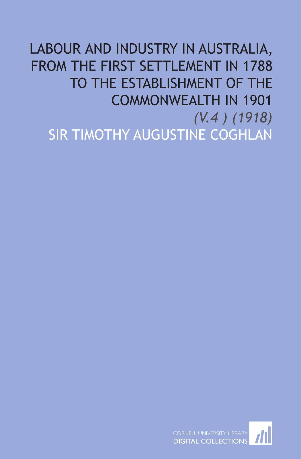Labour and Industry in Australia, From the First Settlement in 1788 to the Establishment of the Commonwealth in 1901: (V.4 ) (1918) Social Sciences