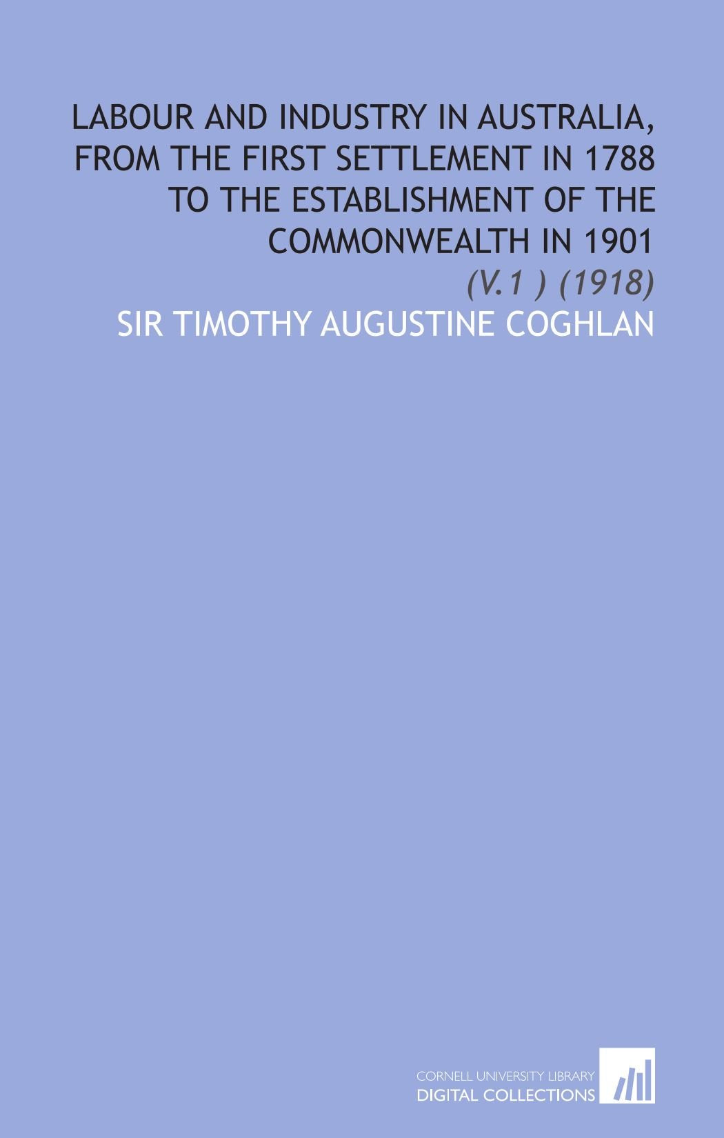 Labour and Industry in Australia, From the First Settlement in 1788 to the Establishment of the Commonwealth in 1901: (V.1 ) (1918) Books