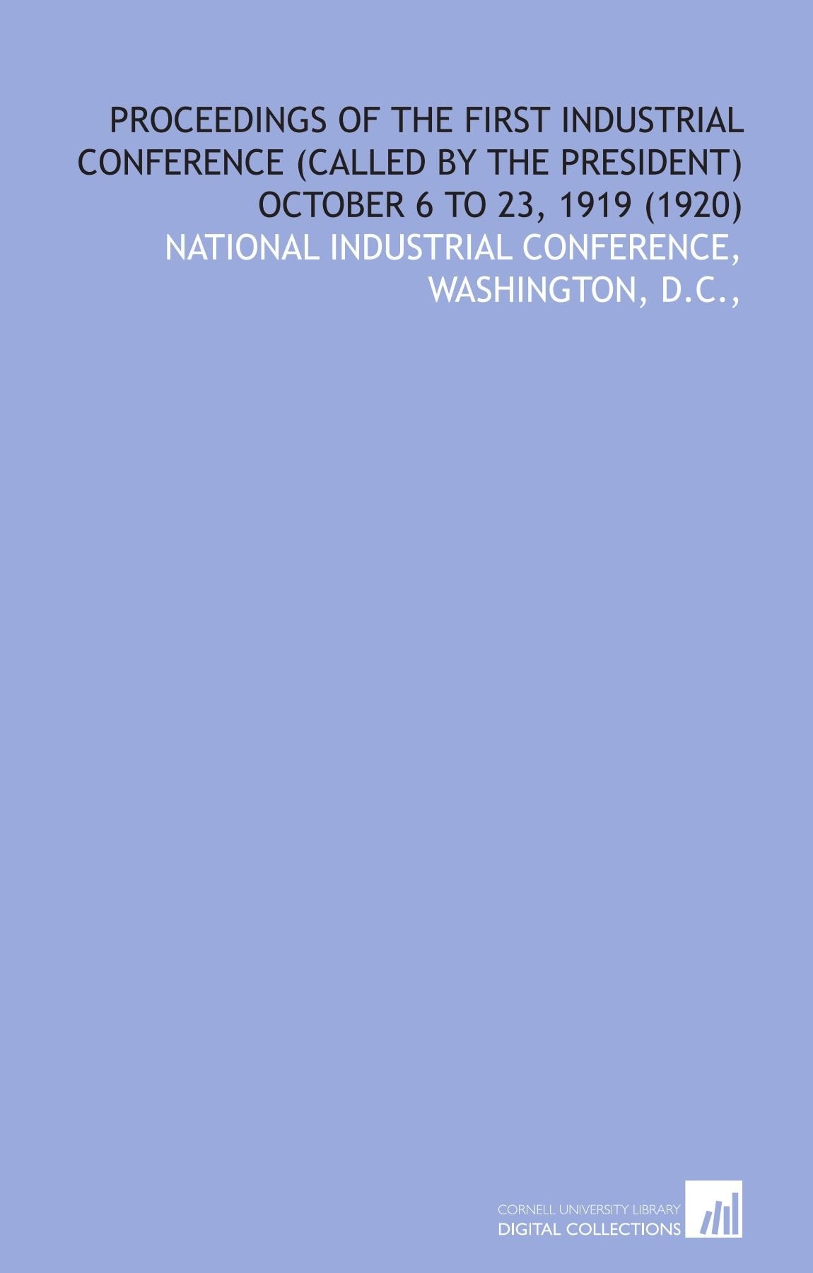 Proceedings of the First Industrial Conference (Called by the President) October 6 to 23, 1919 (1920) Social Sciences
