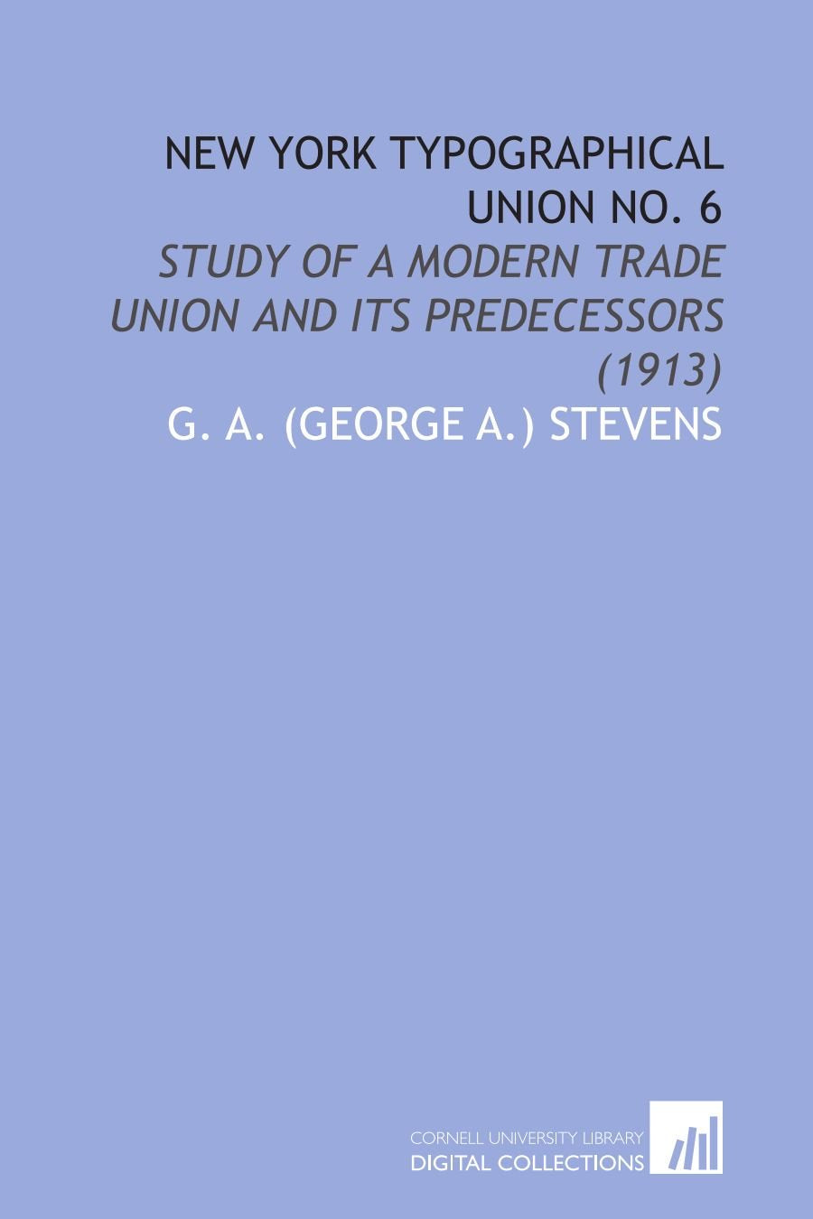 New York Typographical Union No. 6: Study of a Modern Trade Union and Its Predecessors (1913) Social Sciences