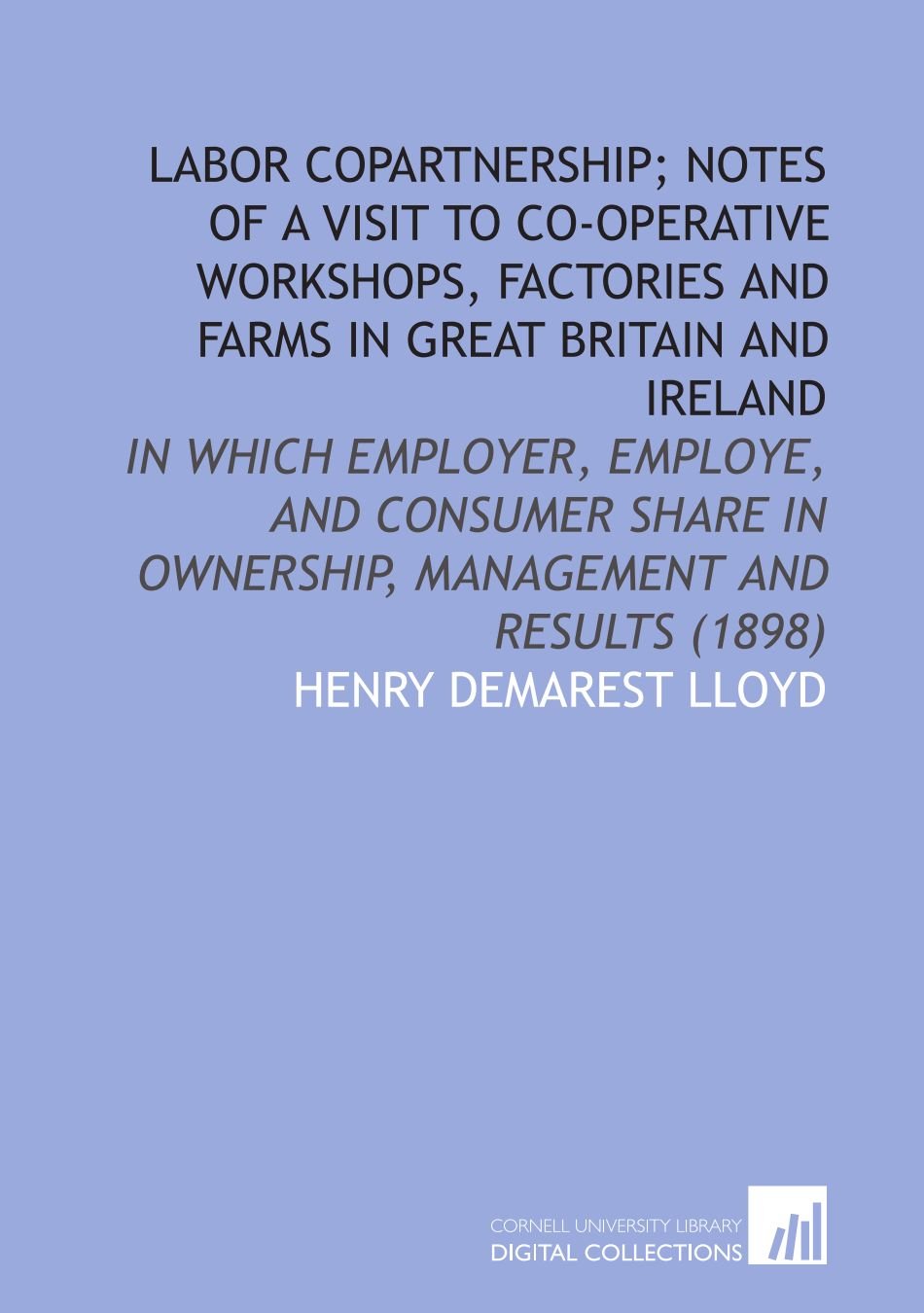 Labor Copartnership; Notes of a Visit to Co-Operative Workshops, Factories and Farms in Great Britain and Ireland Books
