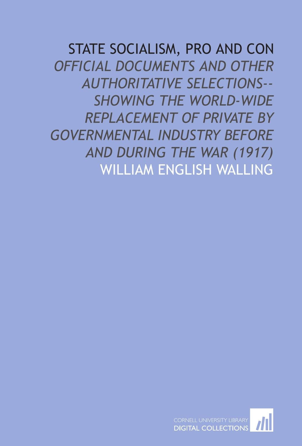 State Socialism, Pro and Con: Official Documents and Other Authoritative Selections--Showing the World-Wide Replacement of Private by Governmental Industry Before and During the War (1917) Books