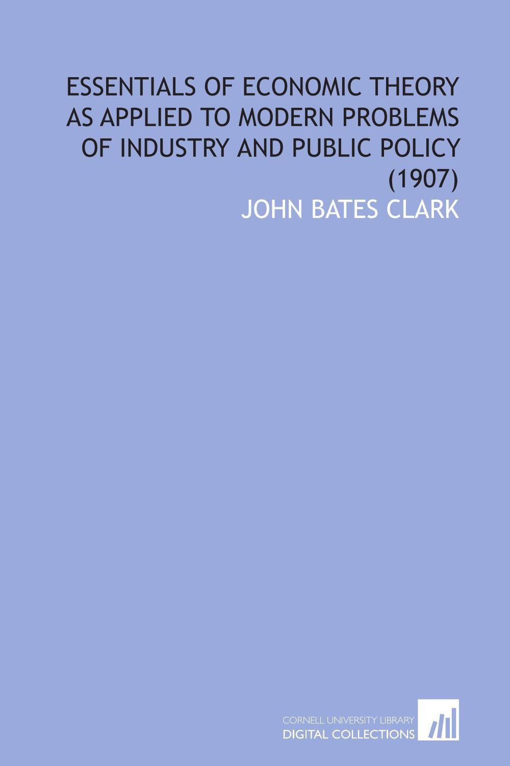 Essentials of Economic Theory As Applied to Modern Problems of Industry and Public Policy (1907) Books