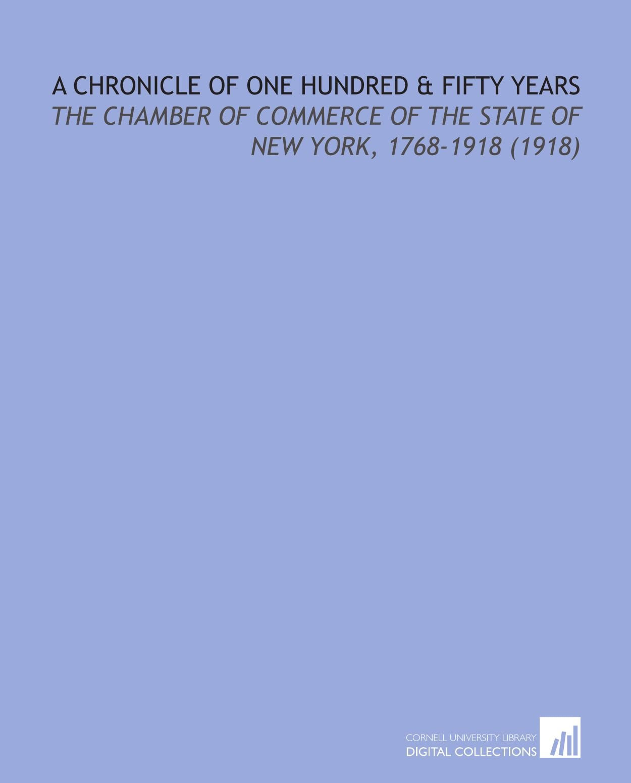 A Chronicle of One Hundred & Fifty Years: The Chamber of Commerce of the State of New York, 1768-1918 (1918) Books