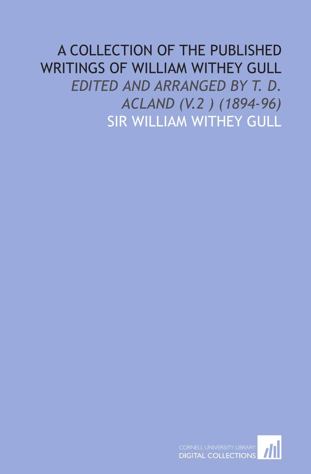 A Collection of the Published Writings of William Withey Gull: Edited and Arranged by T. D. Acland (V.2 ) (1894-96) Books