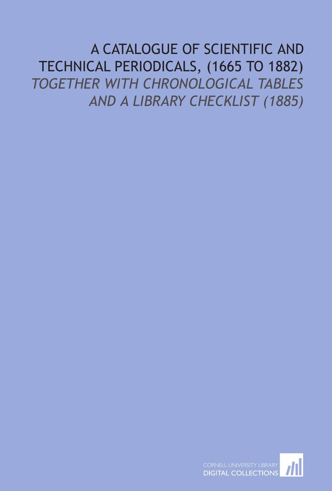 A Catalogue of Scientific and Technical Periodicals, (1665 to 1882): Together With Chronological Tables and a Library Checklist (1885) Business & Technology