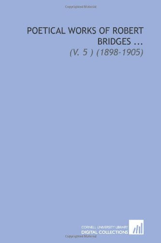 Poetical Works of Robert Bridges ...: (V. 5 ) (1898-1905) Books