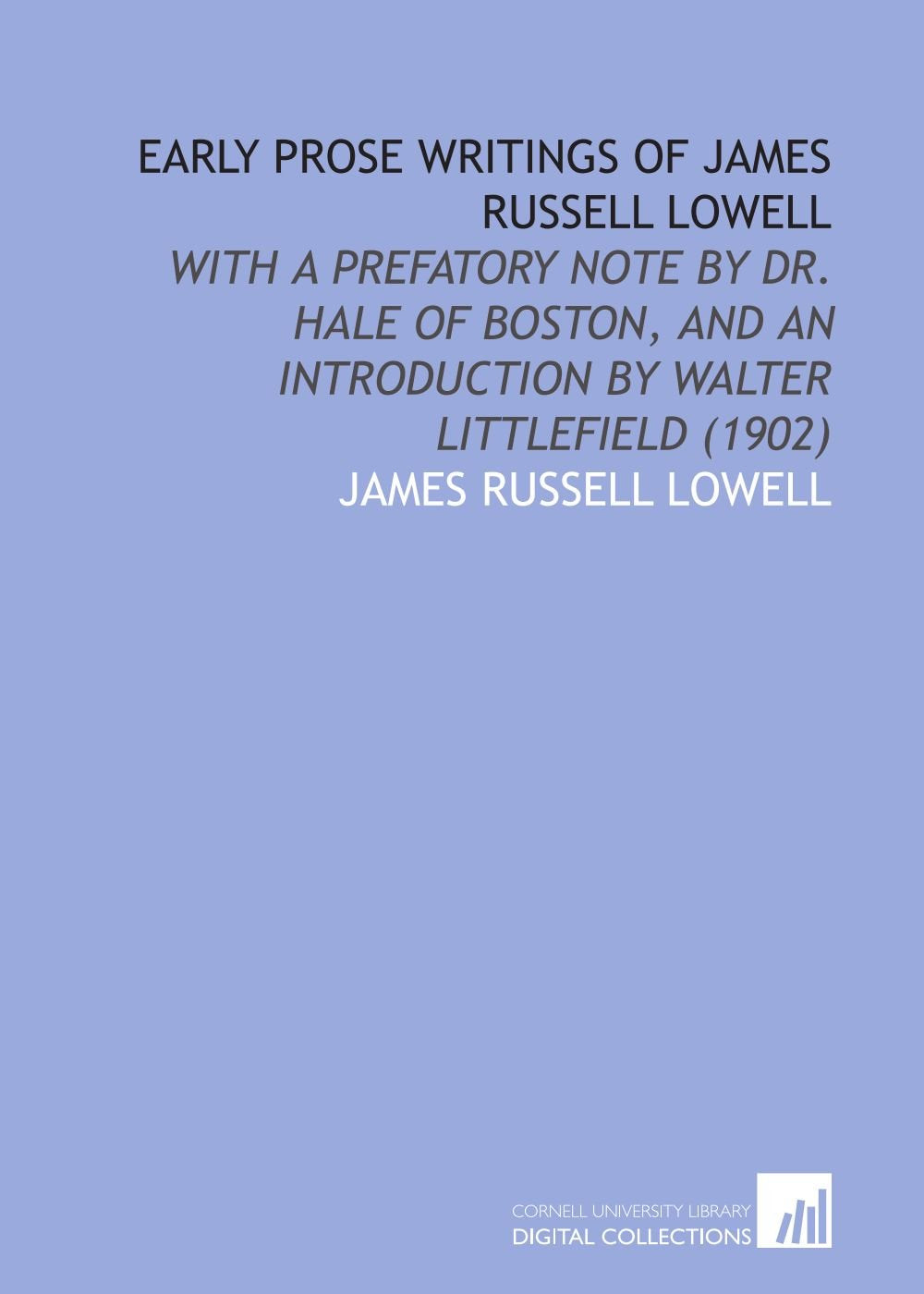 Early Prose Writings of James Russell Lowell: With a Prefatory Note by Dr. Hale of Boston, and an Introduction by Walter Littlefield (1902) Books