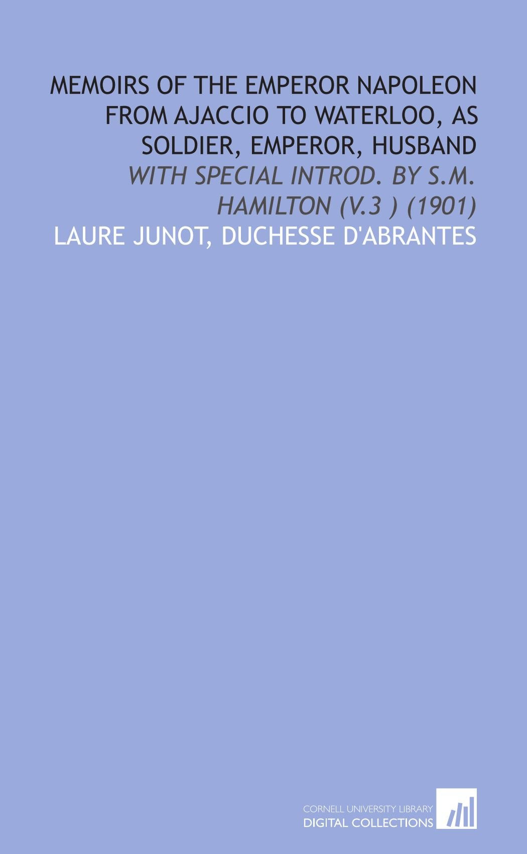 Memoirs of the Emperor Napoleon from Ajaccio to Waterloo, as soldier, emperor, husband: With special introd. by S.M. Hamilton (v.3 ) (1901) book