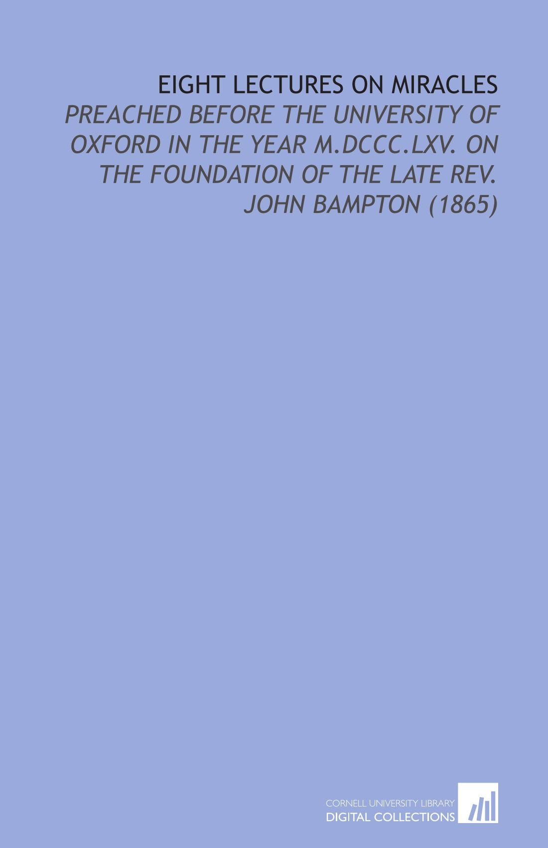 Eight Lectures On Miracles: Preached Before the University of Oxford in the Year M.DCCC.LXV. On the Foundation of the Late Rev. John Bampton (1865) Religion & Esotericism