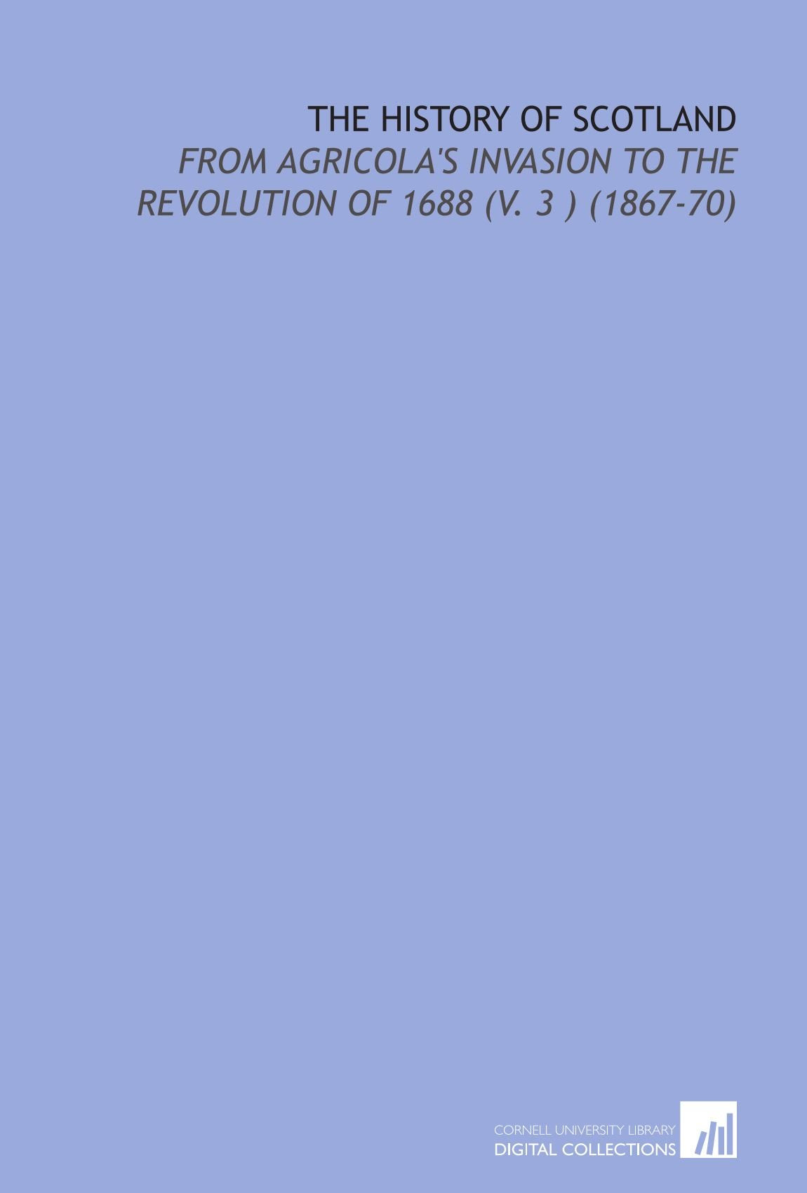 The History of Scotland: From Agricola's Invasion to the Revolution of 1688 (V. 3 ) (1867-70) book