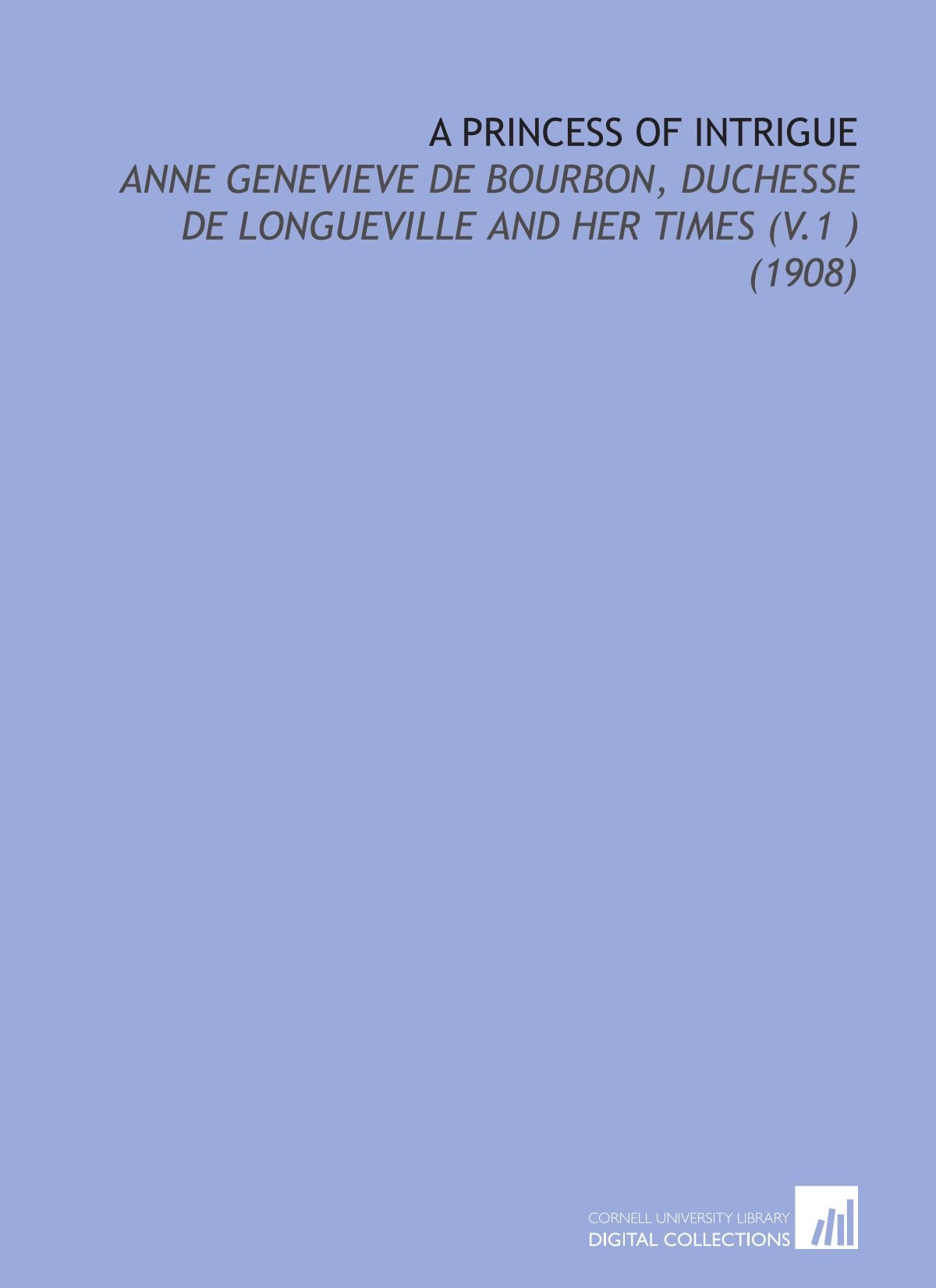 A Princess of Intrigue: Anne Genevieve De Bourbon, Duchesse De Longueville and Her Times (V.1 ) (1908) Books