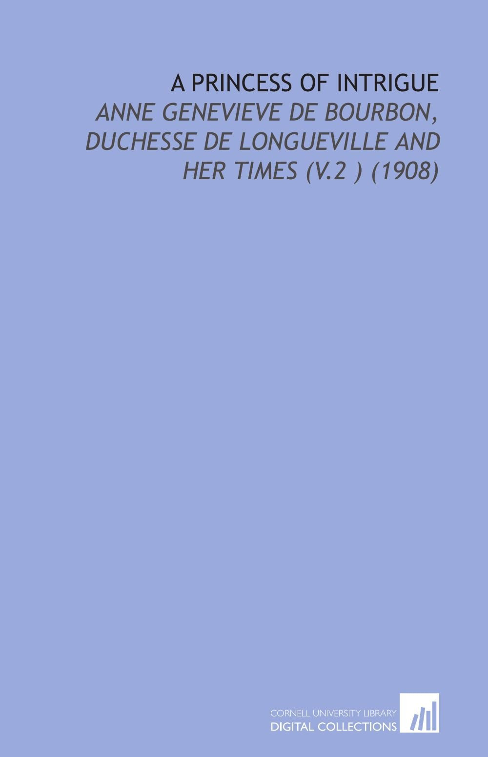 A Princess of Intrigue: Anne Genevieve De Bourbon, Duchesse De Longueville and Her Times (V.2 ) (1908) Books