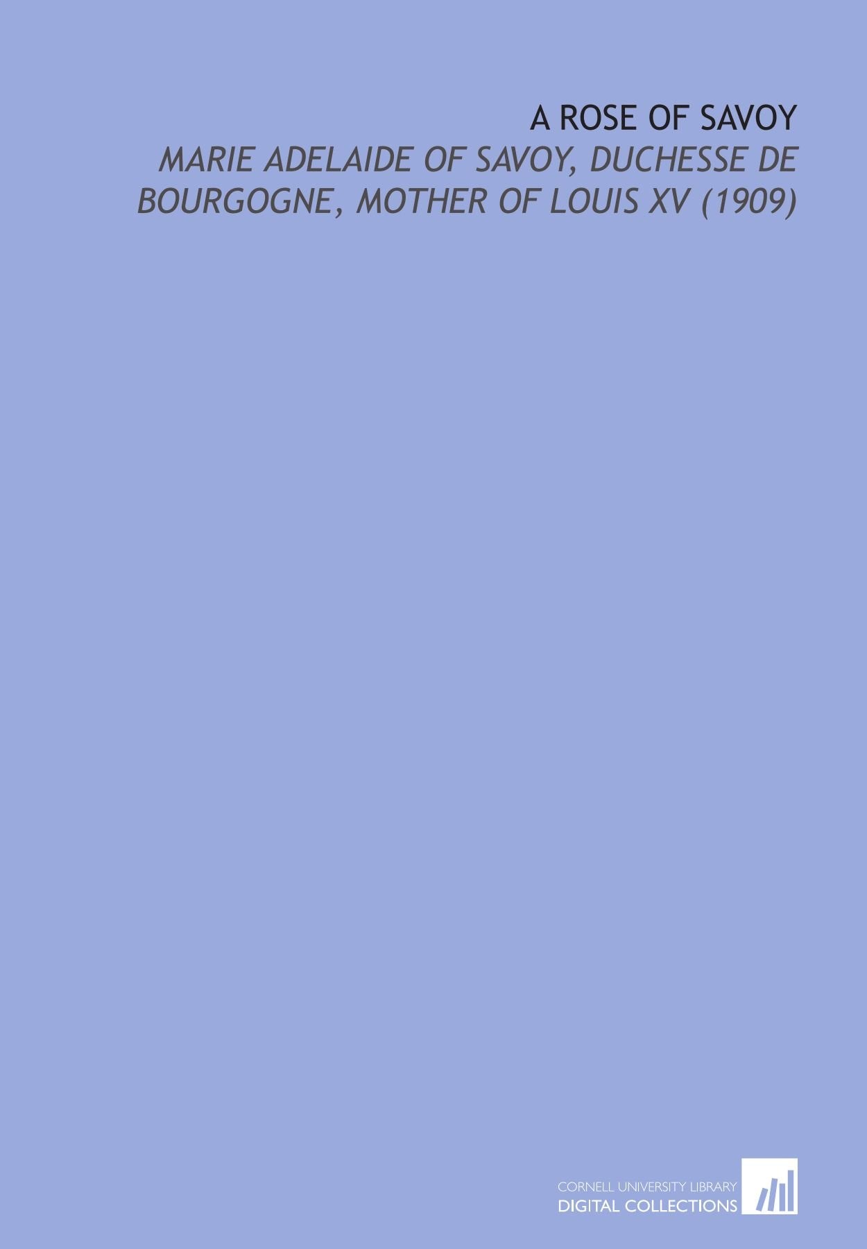 A Rose of Savoy: Marie Adelaide of Savoy, Duchesse De Bourgogne, Mother of Louis XV (1909) Books