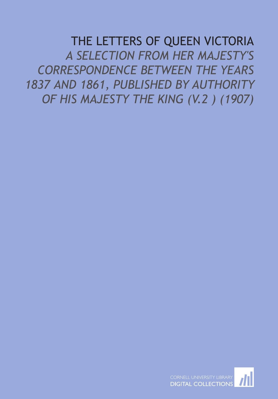 The Letters of Queen Victoria: A Selection From Her Majesty's Correspondence Between the Years 1837 and 1861, Published by Authority of His Majesty the King (V.2 ) (1907) Books