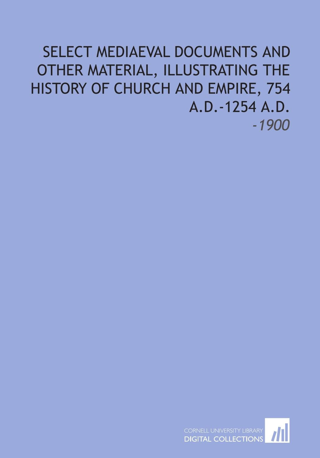 Select Mediaeval Documents and Other Material, Illustrating the History of Church and Empire, 754 a.D.-1254 a.D.: -1900 Books