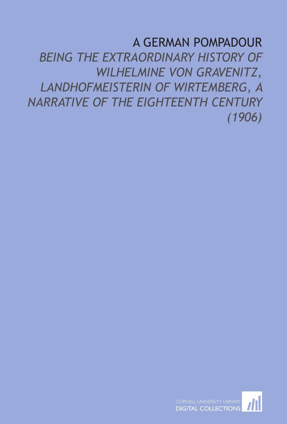 A German Pompadour: Being the Extraordinary History of Wilhelmine Von Gravenitz, Landhofmeisterin of Wirtemberg, a Narrative of the Eighteenth Century (1906) Books