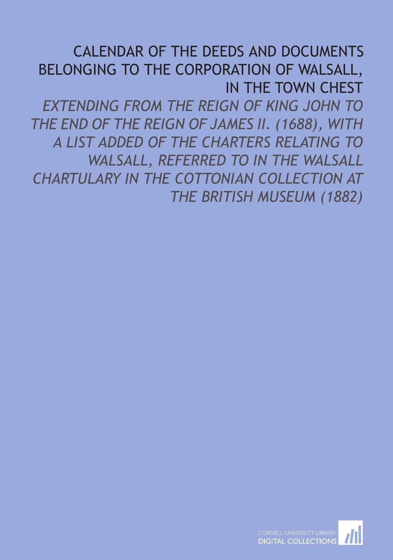 Calendar of the Deeds and Documents Belonging to the Corporation of Walsall, in the Town Chest Books