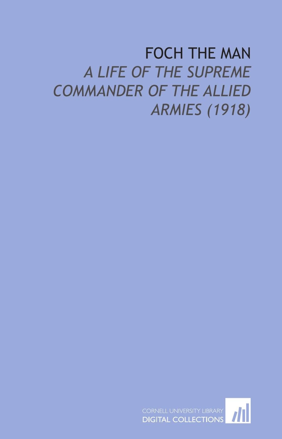 Foch the Man: A Life of the Supreme Commander of the Allied Armies (1918) Books