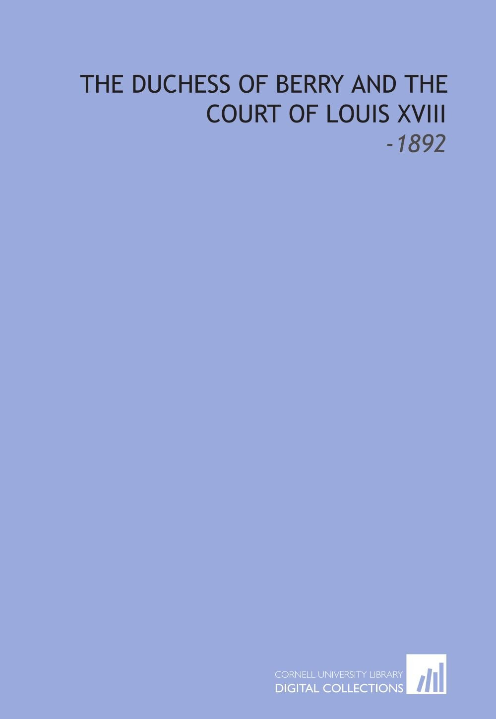 The Duchess of Berry and the Court of Louis XVIII: -1892 Books