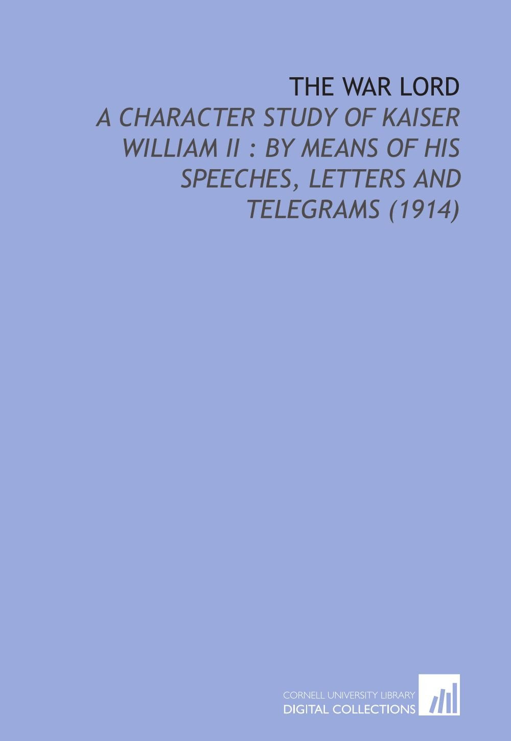 The War Lord: A Character Study of Kaiser William II : by Means of His Speeches, Letters and Telegrams (1914) Politics & History