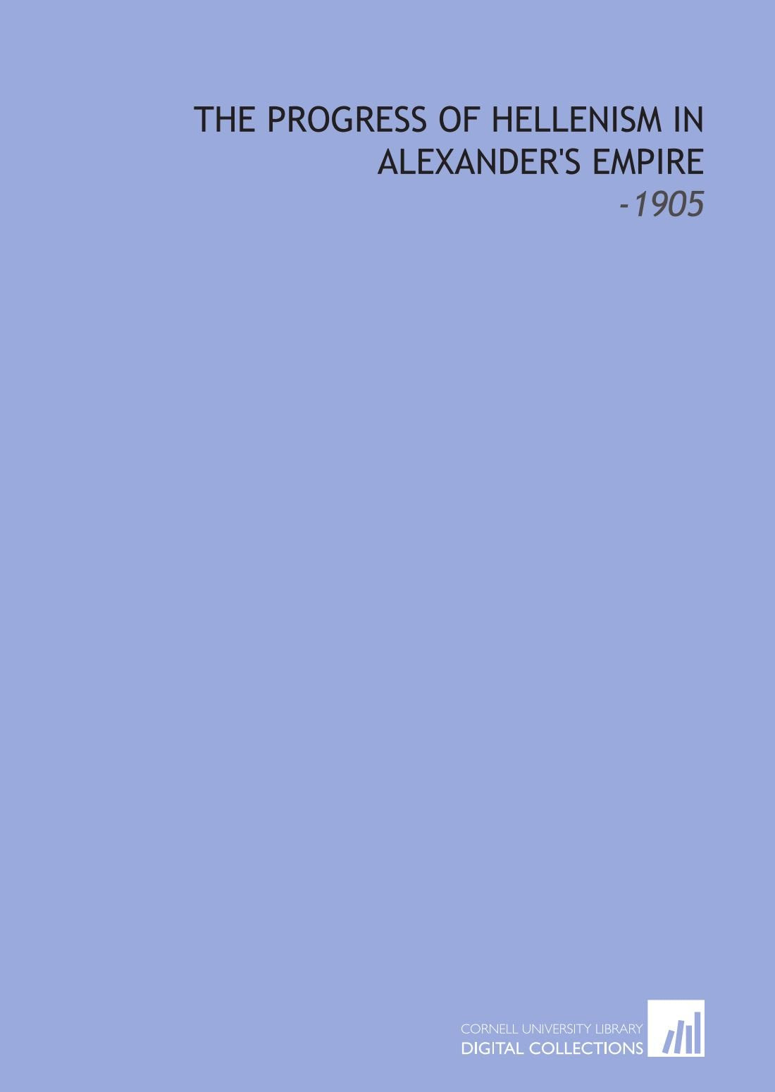 The Progress of Hellenism in Alexander's Empire: -1905 Books
