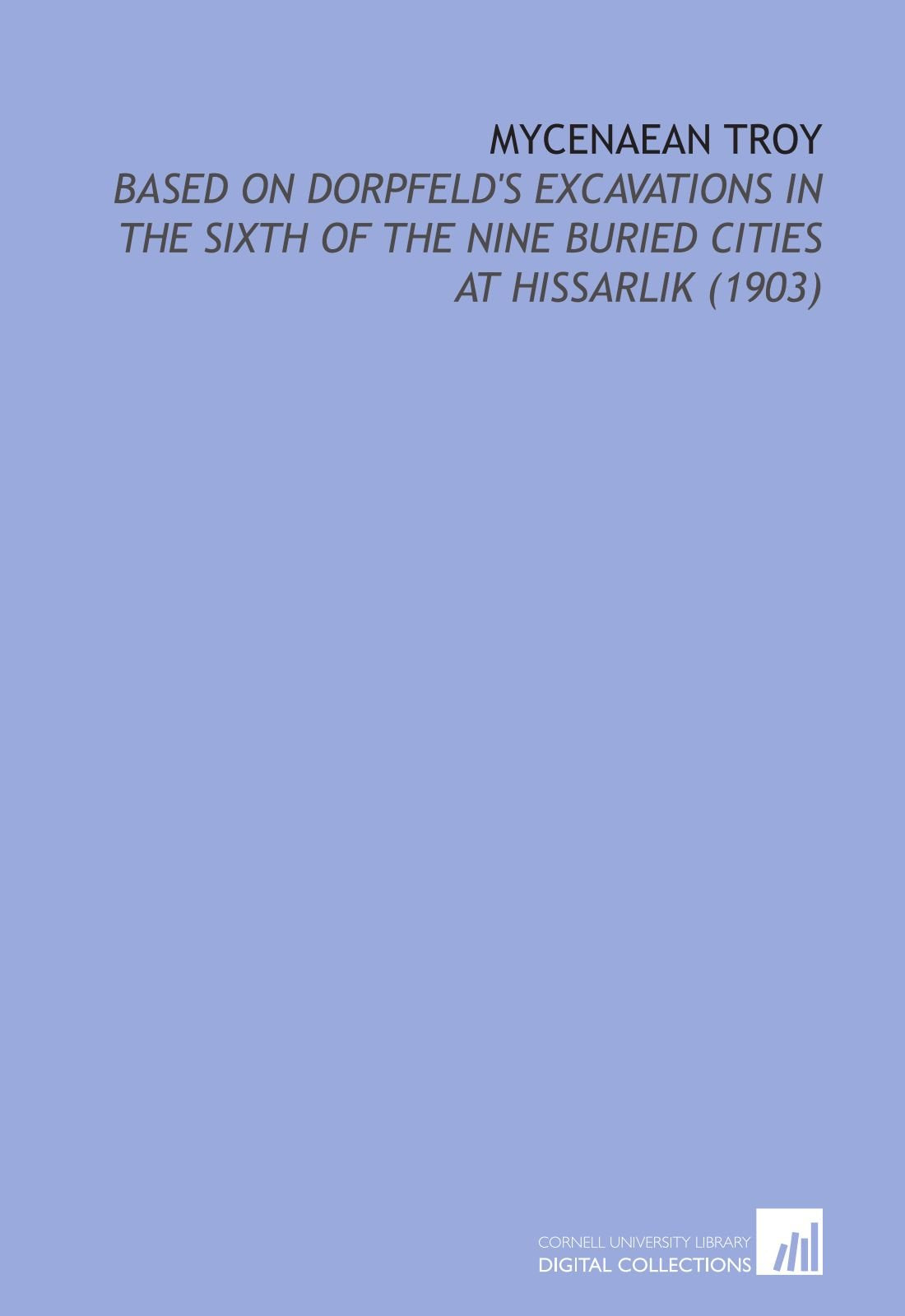 Mycenaean Troy: Based on Dorpfeld's Excavations in the Sixth of the Nine Buried Cities At Hissarlik (1903) Books