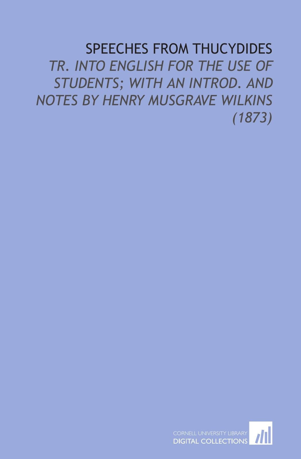 Speeches From Thucydides: Tr. Into English for the Use of Students; With an Introd. And Notes by Henry Musgrave Wilkins (1873) Politics & History