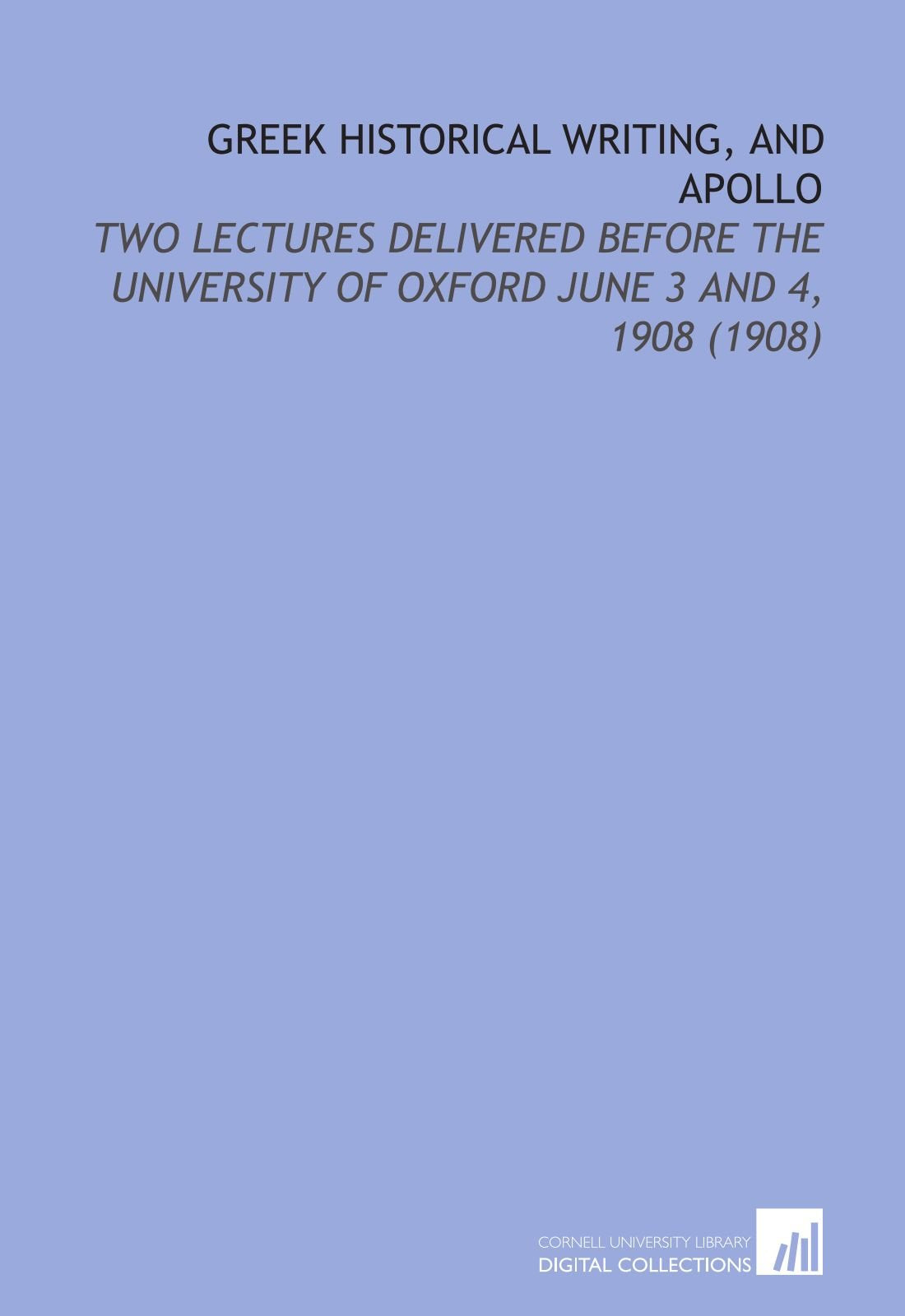 Greek Historical Writing, and Apollo: Two Lectures Delivered Before the University of Oxford June 3 and 4, 1908 (1908) Books