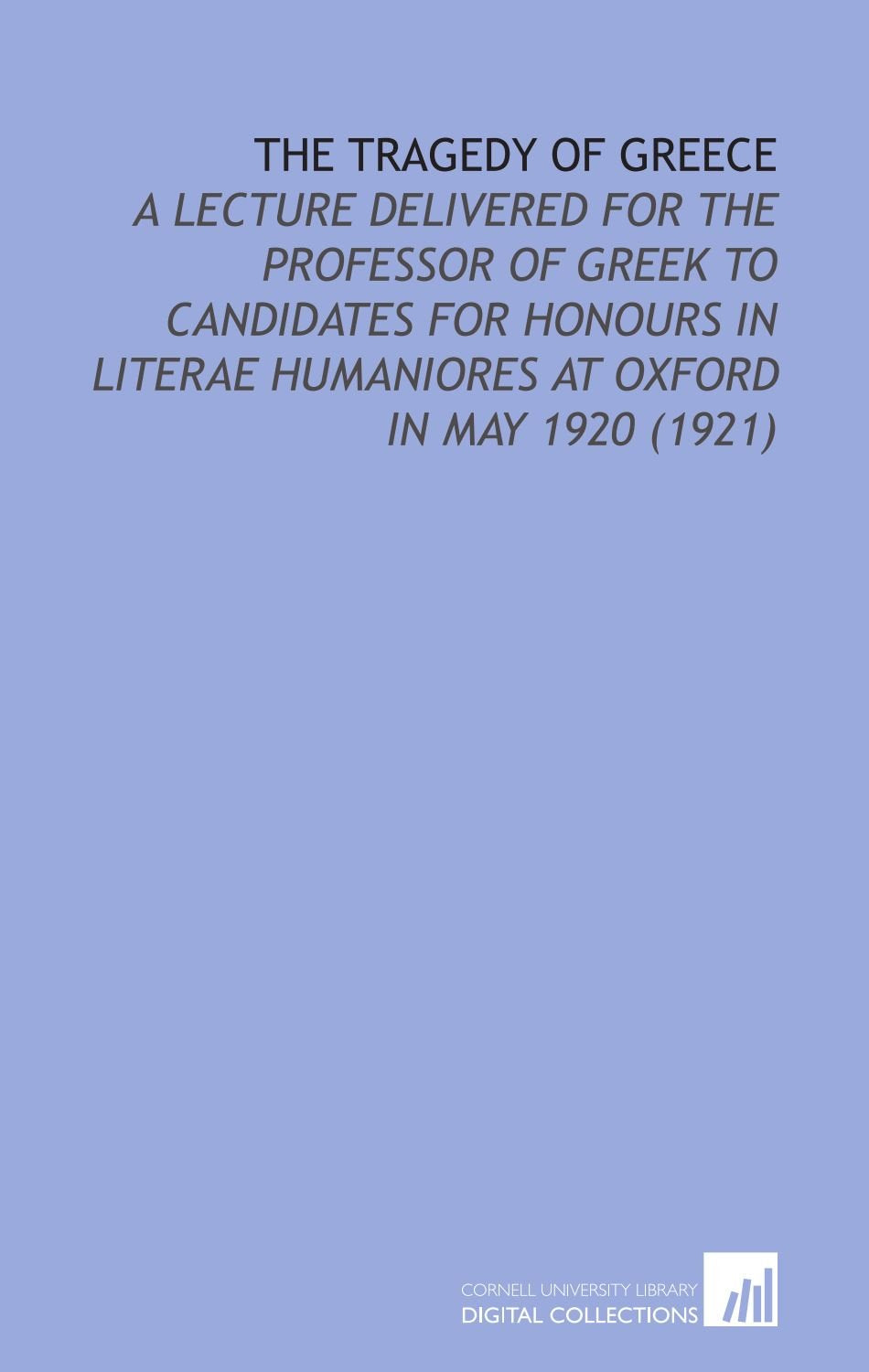 The Tragedy of Greece: A Lecture Delivered for the Professor of Greek to Candidates for Honours in Literae Humaniores at Oxford in May 1920 (1921) Books