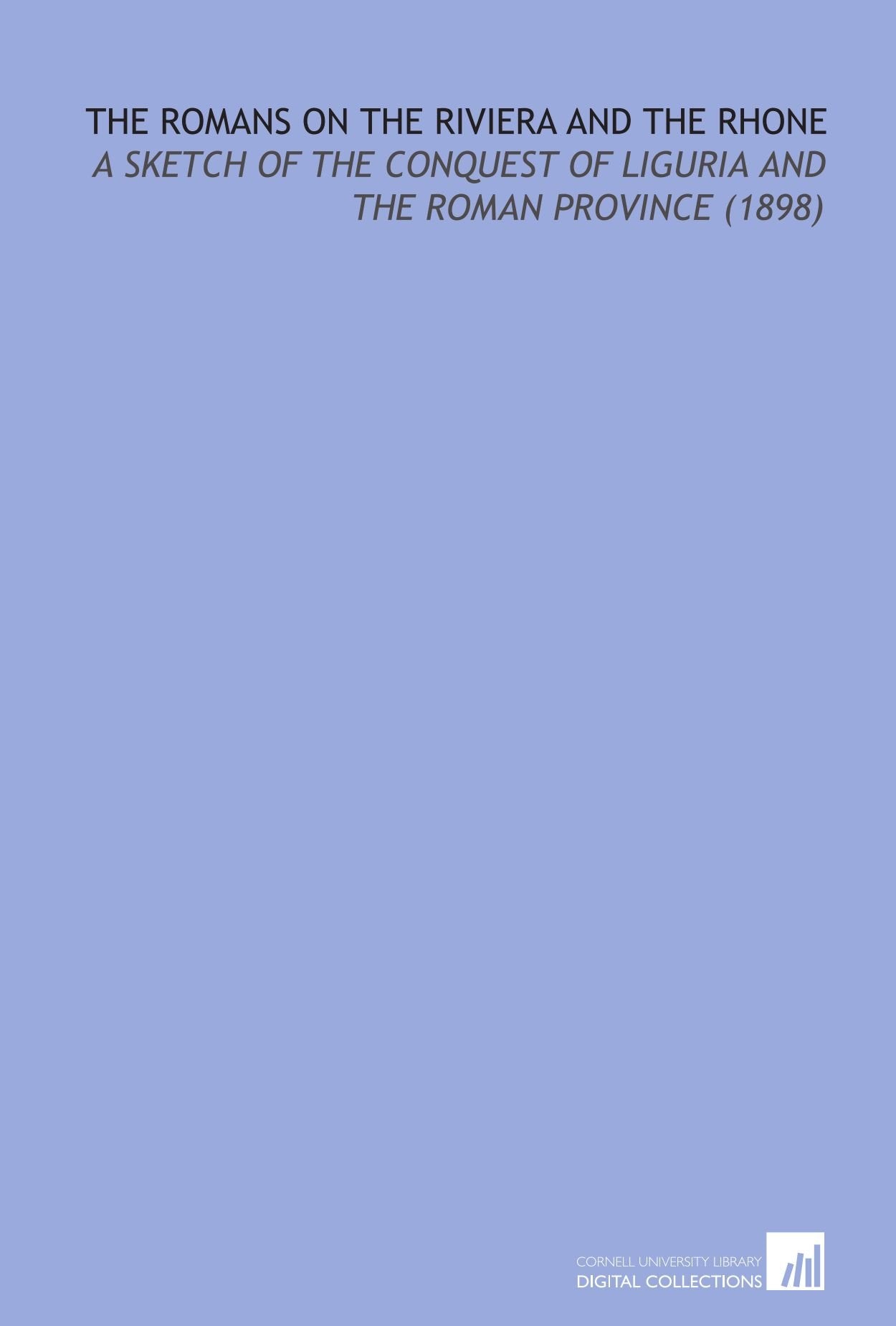 The Romans on the Riviera and the Rhone: A Sketch of the Conquest of Liguria and the Roman Province (1898) Books