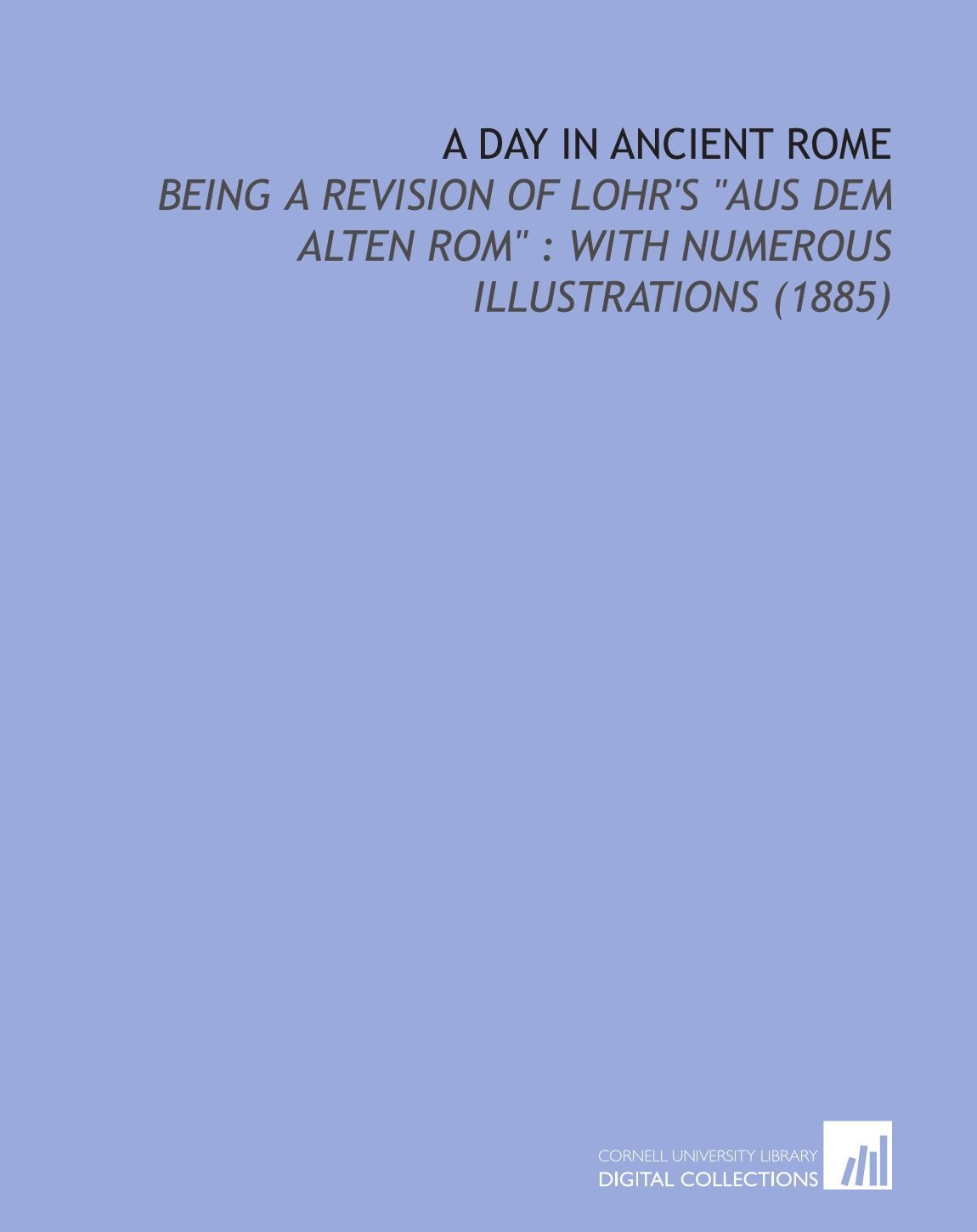 A Day in Ancient Rome: Being a Revision of Lohr's "Aus Dem Alten Rom" : With Numerous Illustrations (1885) Books
