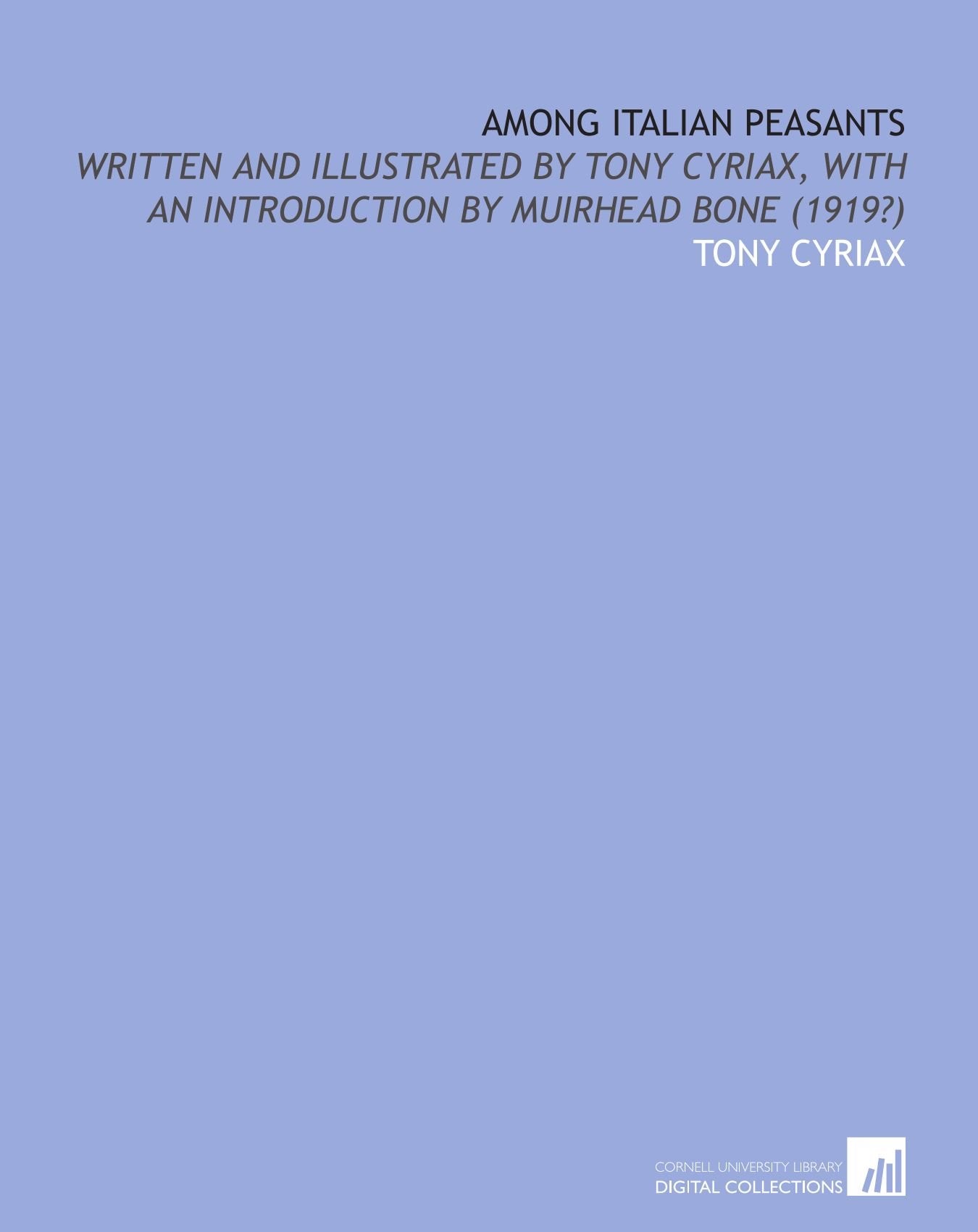 Among Italian peasants: written and illustrated by Tony Cyriax, with an introduction by Muirhead Bone (1919?) Books