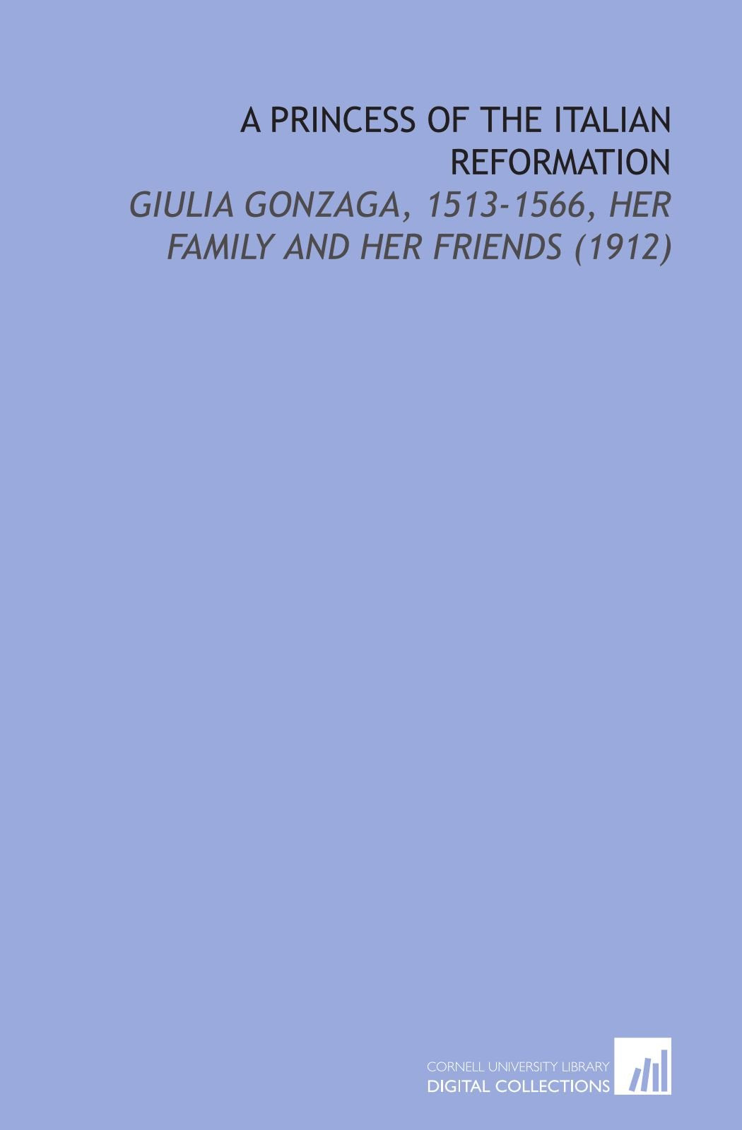 A Princess of the Italian Reformation: Giulia Gonzaga, 1513-1566, Her Family and Her Friends (1912) Books
