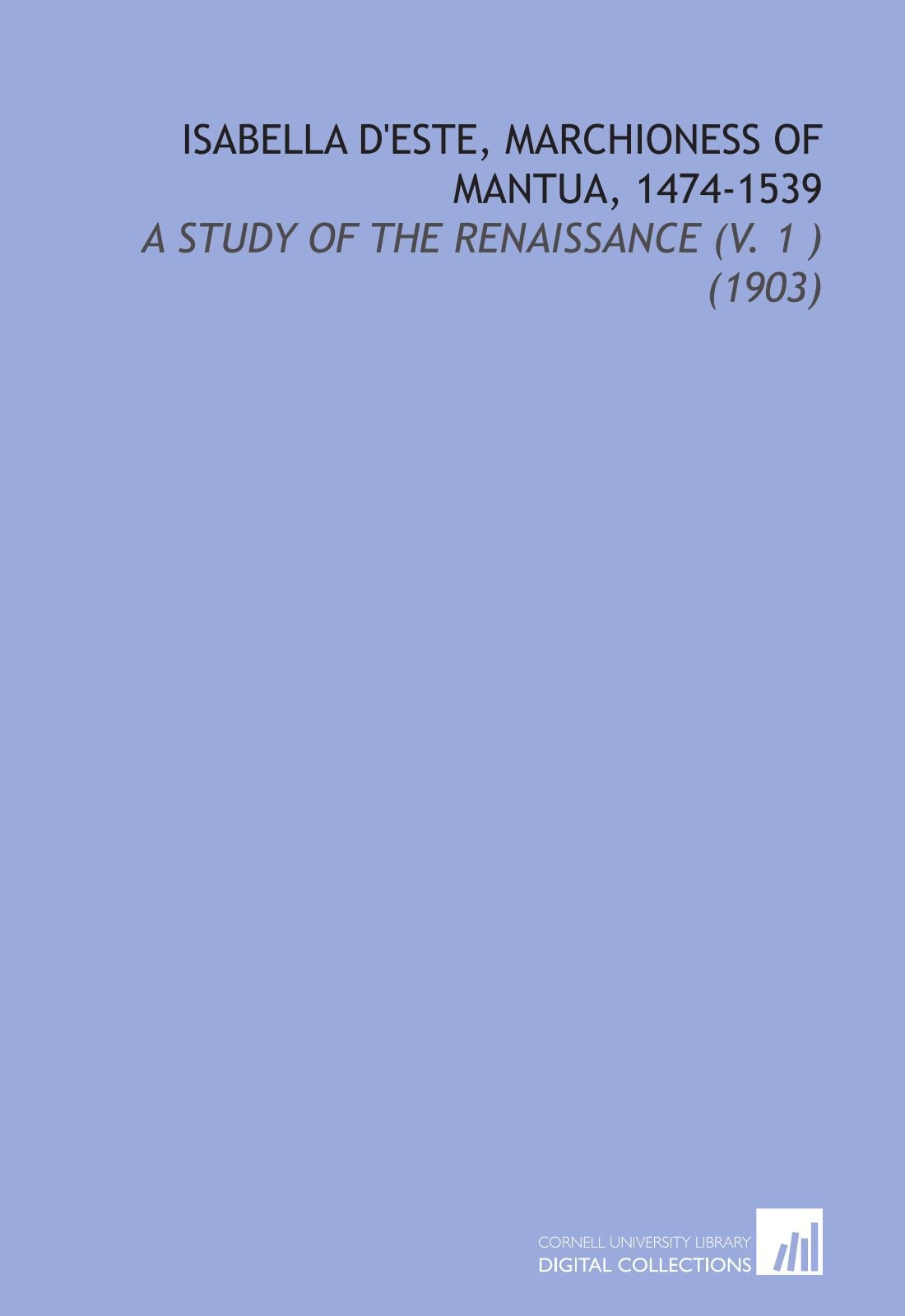 Isabella d'Este, Marchioness of Mantua, 1474-1539: A Study of the Renaissance (V. 1 ) (1903) Books