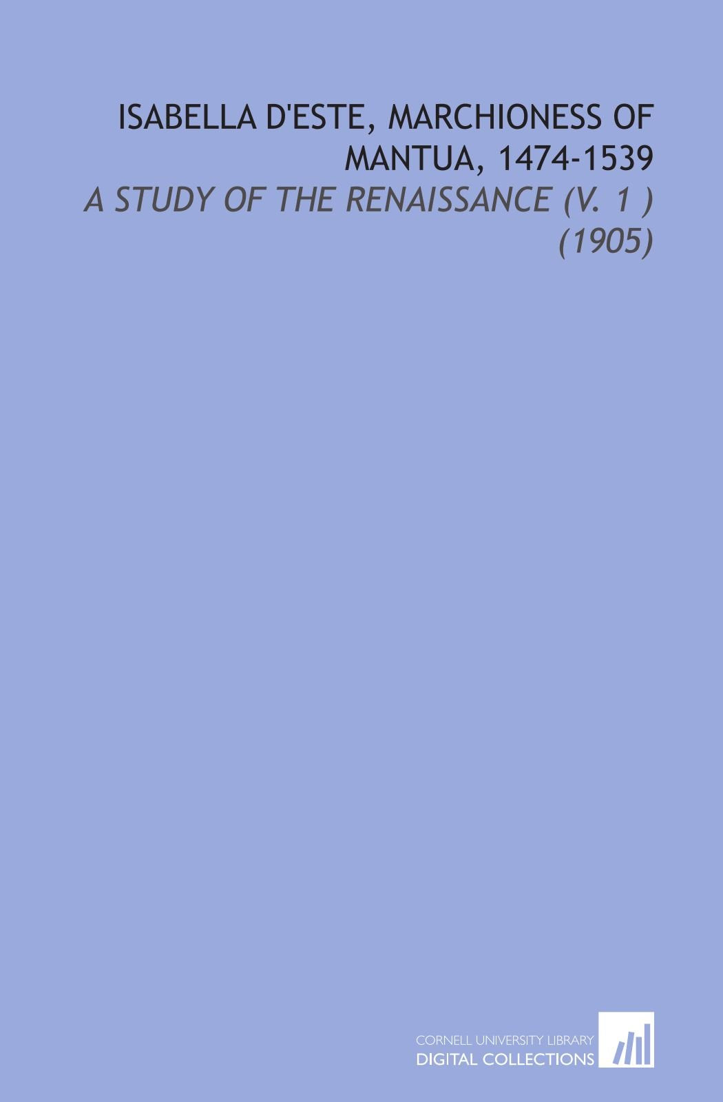 Isabella d'Este, Marchioness of Mantua, 1474-1539: A Study of the Renaissance (V. 1 ) (1905) Books