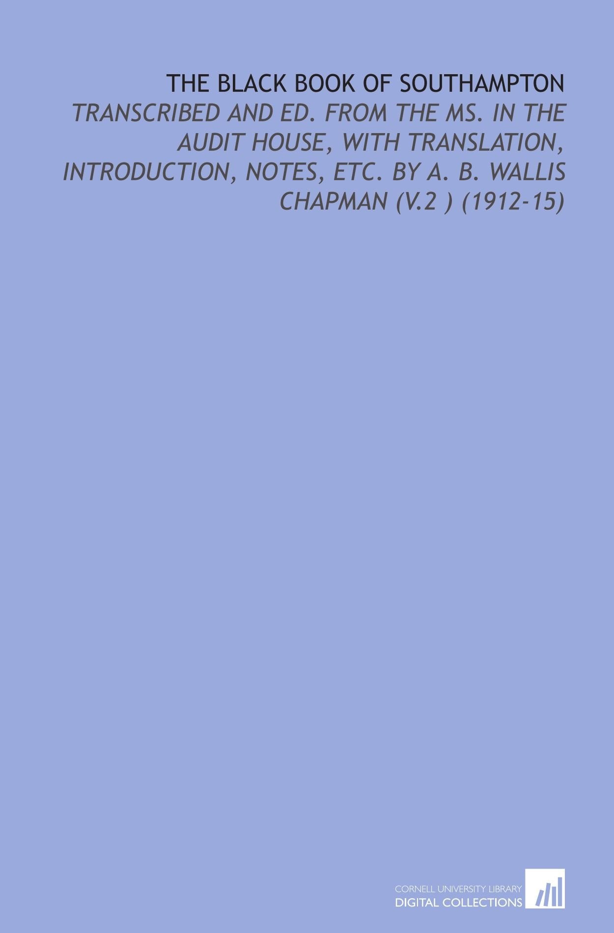 The Black Book of Southampton: Transcribed and Ed. From the Ms. In the Audit House, With Translation, Introduction, Notes, Etc. By a. B. Wallis Chapman (V.2 ) (1912-15) Books