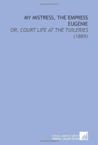 My Mistress, the Empress Eugenie: Or, Court Life at the Tuileries (1889) Books