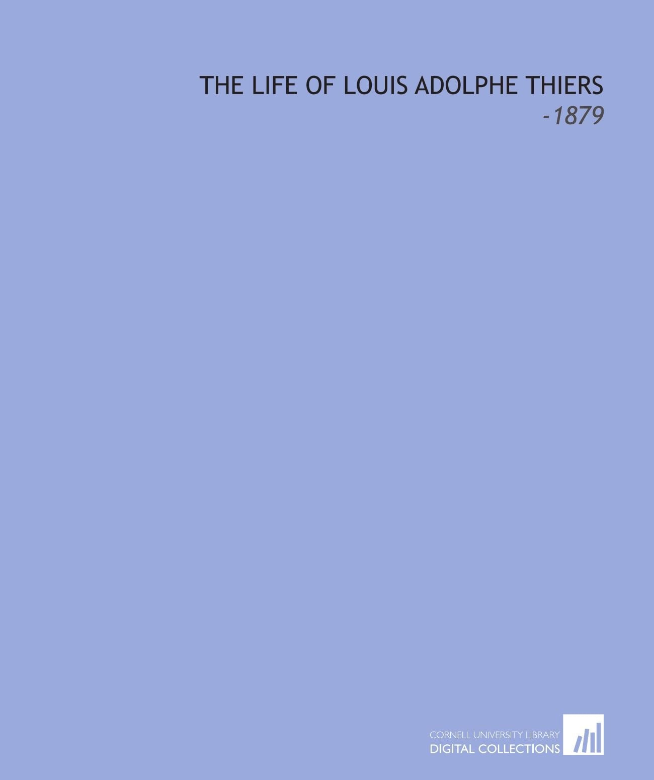 The Life of Louis Adolphe Thiers: -1879 Politics & History