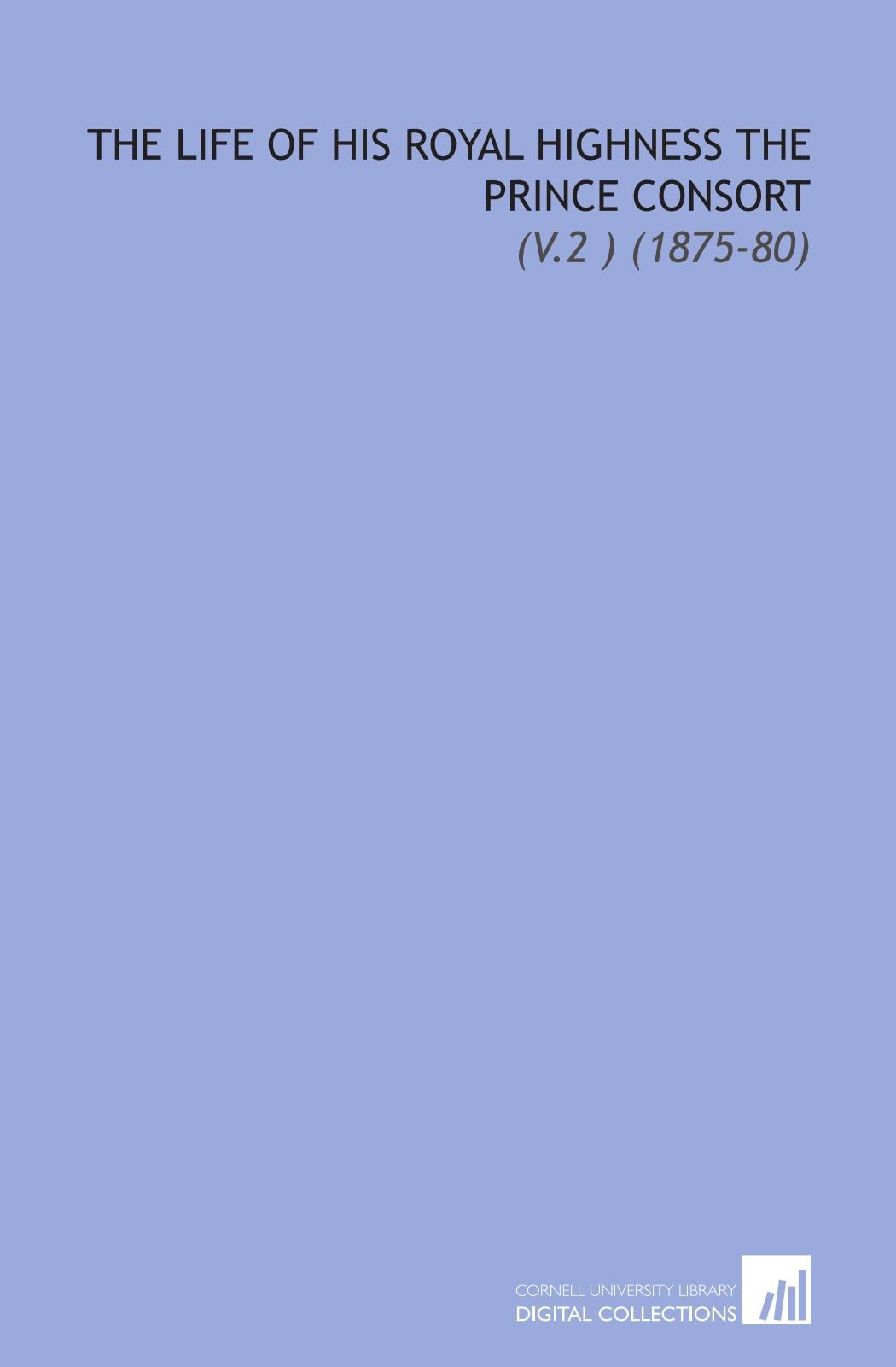 The Life of His Royal Highness the Prince Consort: (V.2 ) (1875-80) Books