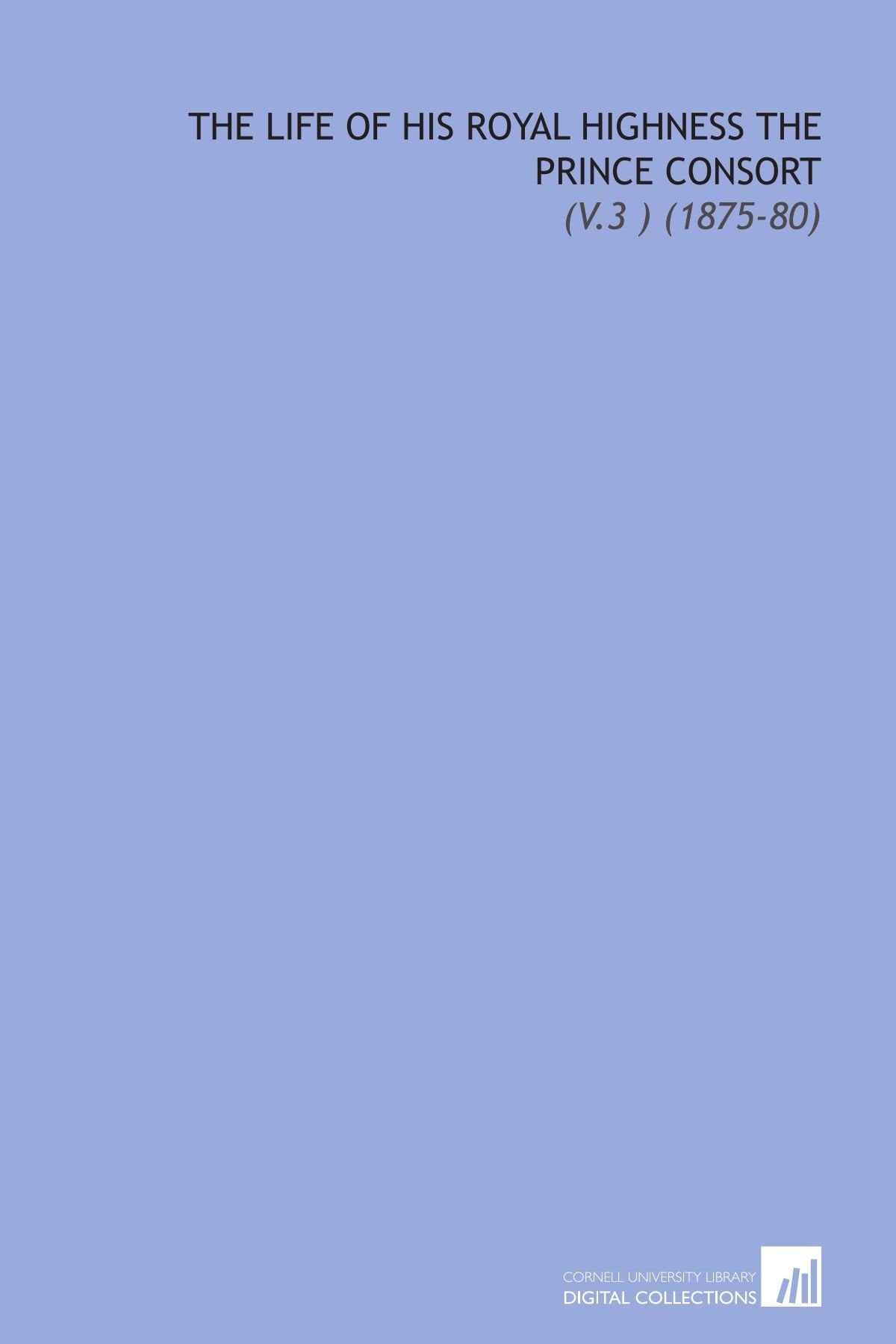 The Life of His Royal Highness the Prince Consort: (V.3 ) (1875-80) Books