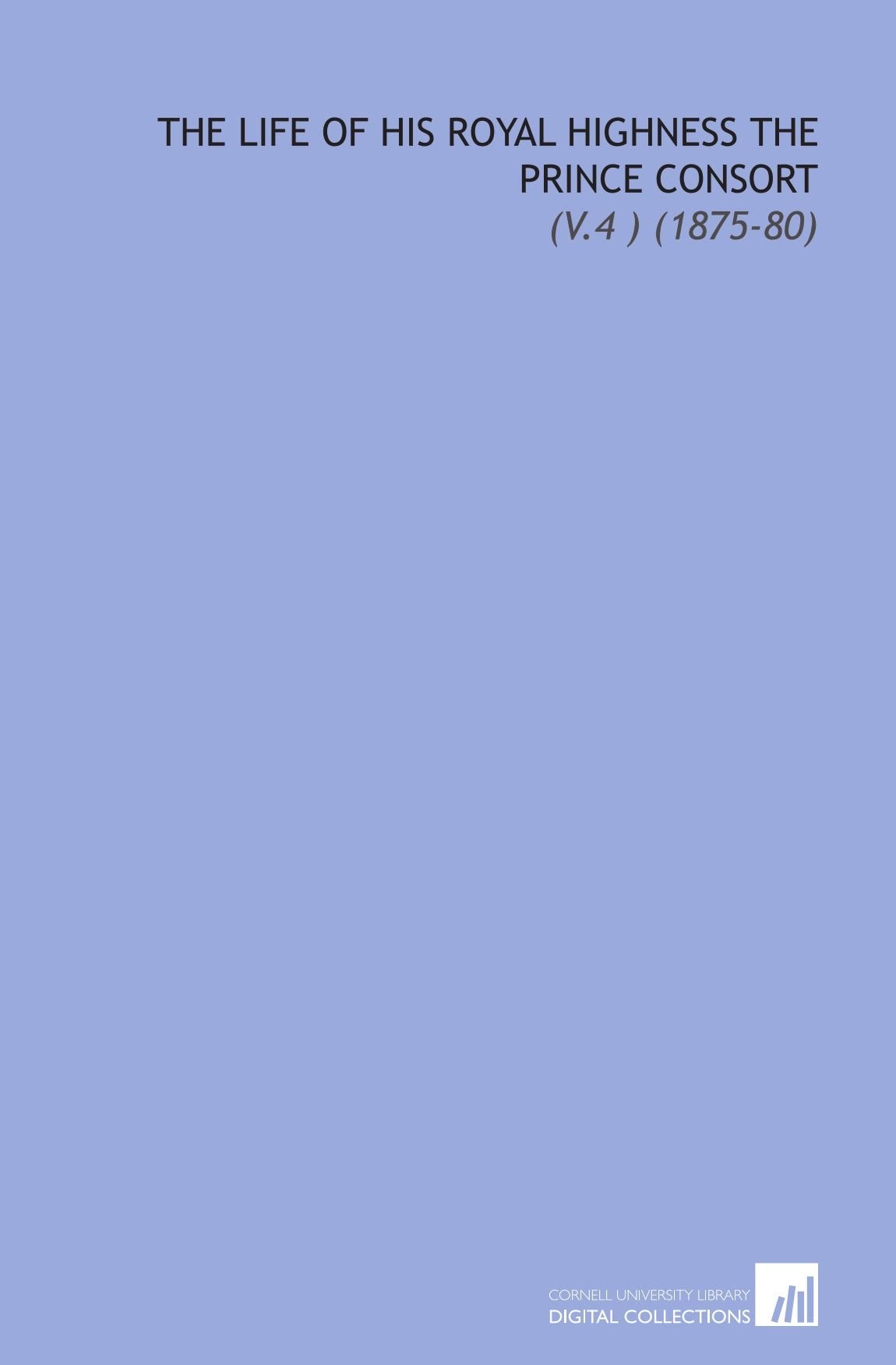 The Life of His Royal Highness the Prince Consort: (V.4 ) (1875-80) Books