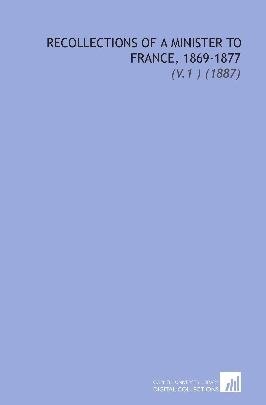 Recollections of a Minister to France, 1869-1877: (V.1 ) (1887) Books