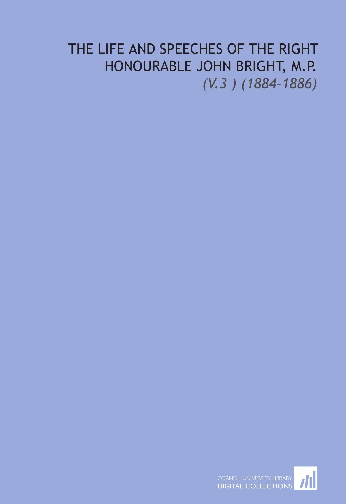 The Life and Speeches of the Right Honourable John Bright, M.P.: (V.3 ) (1884-1886) Books